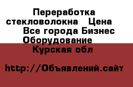 Переработка стекловолокна › Цена ­ 100 - Все города Бизнес » Оборудование   . Курская обл.